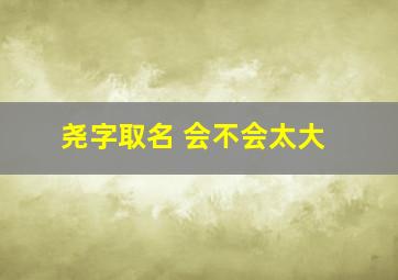 尧字取名 会不会太大